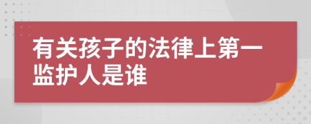 有关孩子的法律上第一监护人是谁