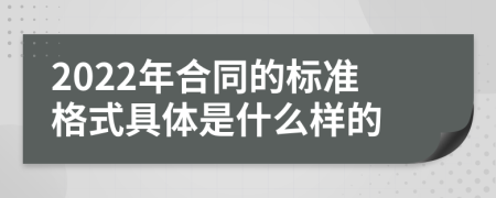 2022年合同的标准格式具体是什么样的