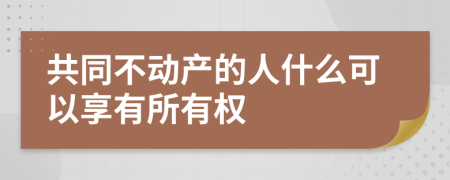 共同不动产的人什么可以享有所有权