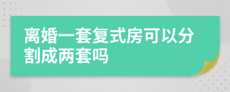 离婚一套复式房可以分割成两套吗