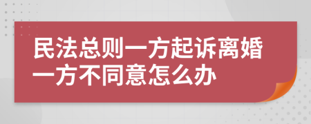 民法总则一方起诉离婚一方不同意怎么办