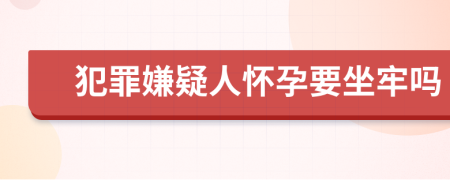 犯罪嫌疑人怀孕要坐牢吗