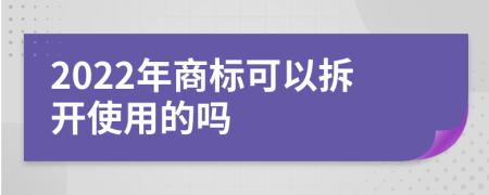 2022年商标可以拆开使用的吗