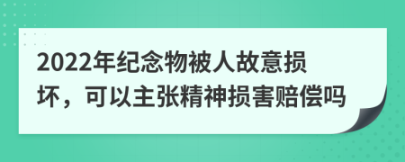 2022年纪念物被人故意损坏，可以主张精神损害赔偿吗