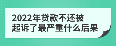 2022年贷款不还被起诉了最严重什么后果