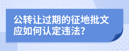 公转让过期的征地批文应如何认定违法？