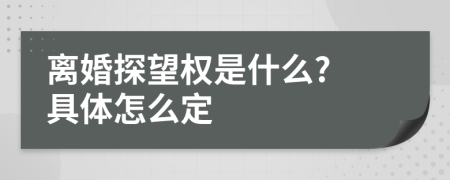 离婚探望权是什么? 具体怎么定