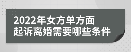 2022年女方单方面起诉离婚需要哪些条件