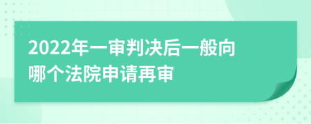 2022年一审判决后一般向哪个法院申请再审