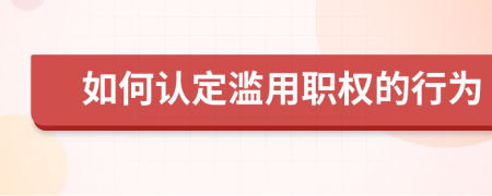 如何认定滥用职权的行为