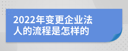 2022年变更企业法人的流程是怎样的