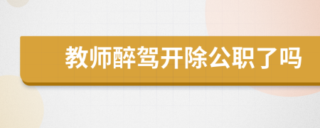 教师醉驾开除公职了吗