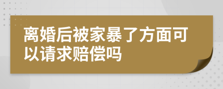 离婚后被家暴了方面可以请求赔偿吗