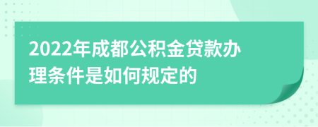 2022年成都公积金贷款办理条件是如何规定的