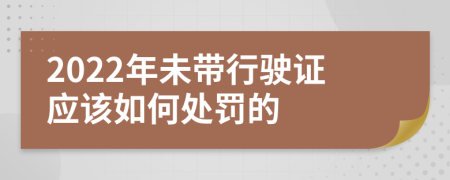 2022年未带行驶证应该如何处罚的