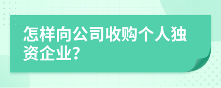 怎样向公司收购个人独资企业？