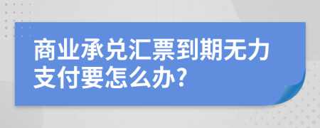 商业承兑汇票到期无力支付要怎么办?