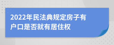 2022年民法典规定房子有户口是否就有居住权