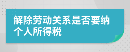 解除劳动关系是否要纳个人所得税