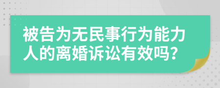 被告为无民事行为能力人的离婚诉讼有效吗？