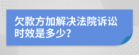 欠款方加解决法院诉讼时效是多少？