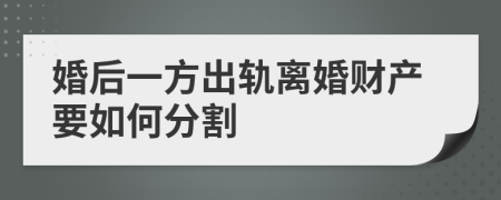 婚后一方出轨离婚财产要如何分割