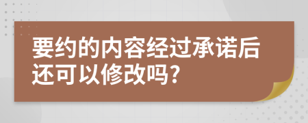 要约的内容经过承诺后还可以修改吗?