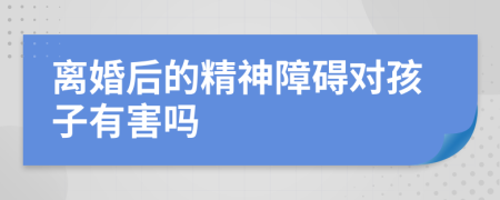 离婚后的精神障碍对孩子有害吗