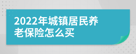 2022年城镇居民养老保险怎么买