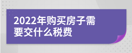 2022年购买房子需要交什么税费