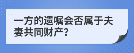 一方的遗嘱会否属于夫妻共同财产？