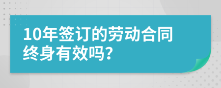 10年签订的劳动合同终身有效吗？