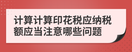 计算计算印花税应纳税额应当注意哪些问题