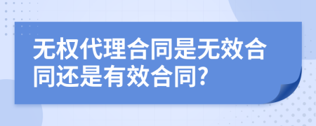 无权代理合同是无效合同还是有效合同?