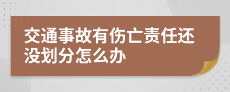 交通事故有伤亡责任还没划分怎么办