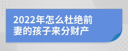 2022年怎么杜绝前妻的孩子来分财产