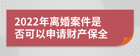 2022年离婚案件是否可以申请财产保全