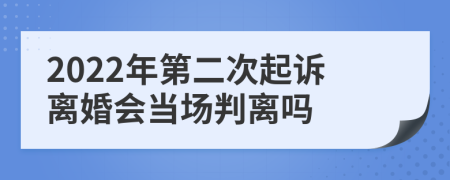 2022年第二次起诉离婚会当场判离吗