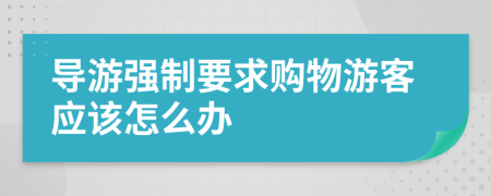 导游强制要求购物游客应该怎么办