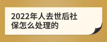 2022年人去世后社保怎么处理的