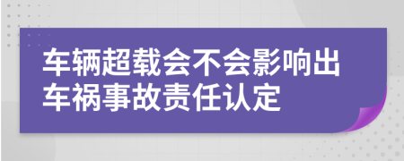 车辆超载会不会影响出车祸事故责任认定