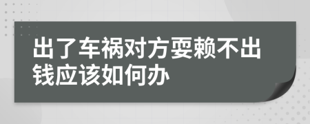 出了车祸对方耍赖不出钱应该如何办