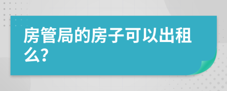 房管局的房子可以出租么？