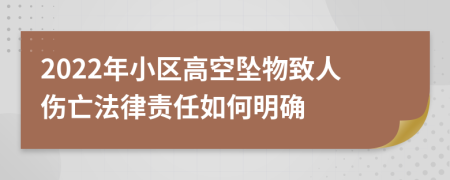 2022年小区高空坠物致人伤亡法律责任如何明确