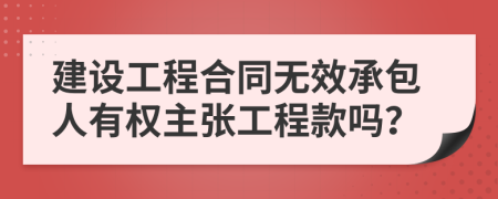 建设工程合同无效承包人有权主张工程款吗？