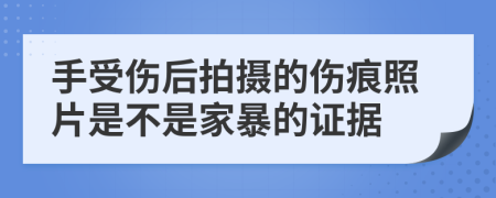 手受伤后拍摄的伤痕照片是不是家暴的证据