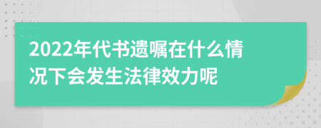 2022年代书遗嘱在什么情况下会发生法律效力呢