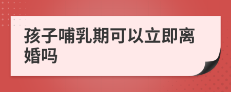孩子哺乳期可以立即离婚吗
