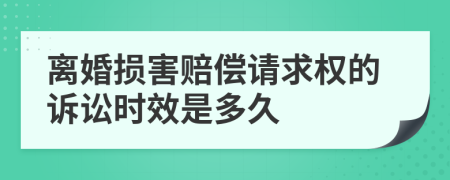 离婚损害赔偿请求权的诉讼时效是多久