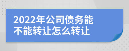 2022年公司债务能不能转让怎么转让